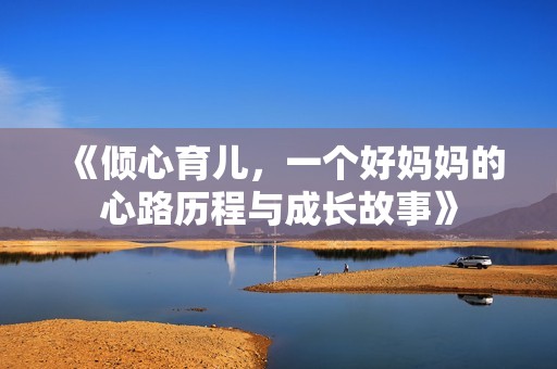 《倾心育儿，一个好妈妈的心路历程与成长故事》