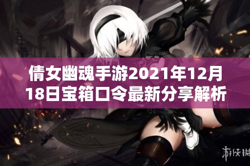 倩女幽魂手游2021年12月18日宝箱口令最新分享解析
