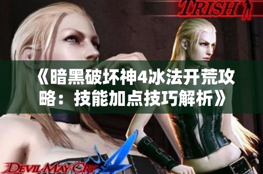 《暗黑破坏神4冰法开荒攻略：技能加点技巧解析》