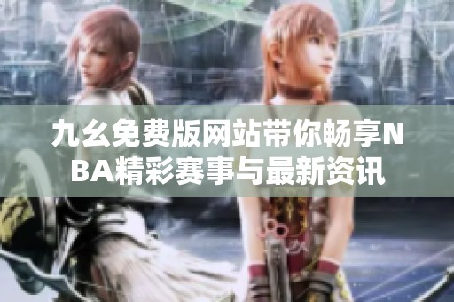 九幺免费版网站带你畅享NBA精彩赛事与最新资讯