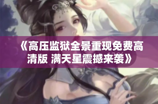 《高压监狱全景重现免费高清版 满天星震撼来袭》