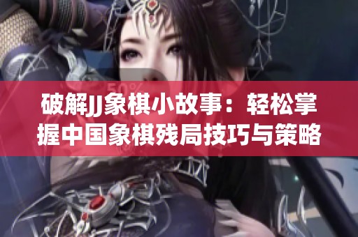 破解JJ象棋小故事：轻松掌握中国象棋残局技巧与策略