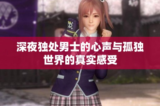深夜独处男士的心声与孤独世界的真实感受