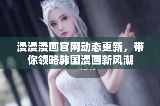 漫漫漫画官网动态更新，带你领略韩国漫画新风潮