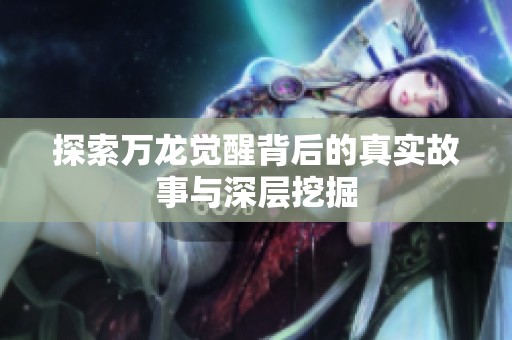 探索万龙觉醒背后的真实故事与深层挖掘