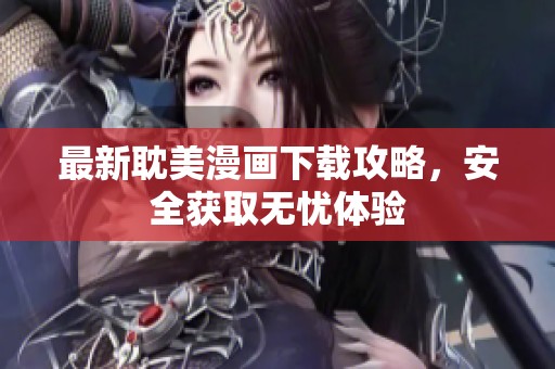 最新耽美漫画下载攻略，安全获取无忧体验