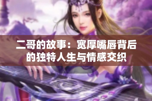 二哥的故事：宽厚嘴唇背后的独特人生与情感交织