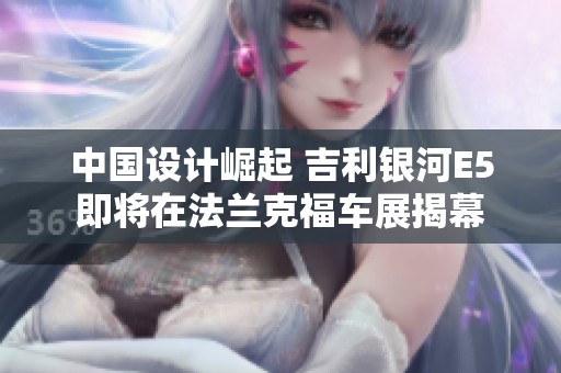 中国设计崛起 吉利银河E5即将在法兰克福车展揭幕