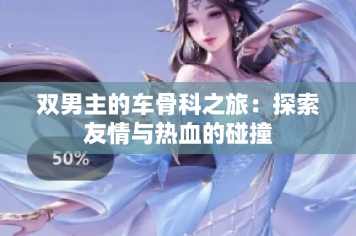 双男主的车骨科之旅：探索友情与热血的碰撞