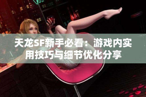 天龙SF新手必看：游戏内实用技巧与细节优化分享