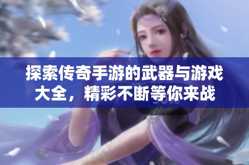 探索传奇手游的武器与游戏大全，精彩不断等你来战