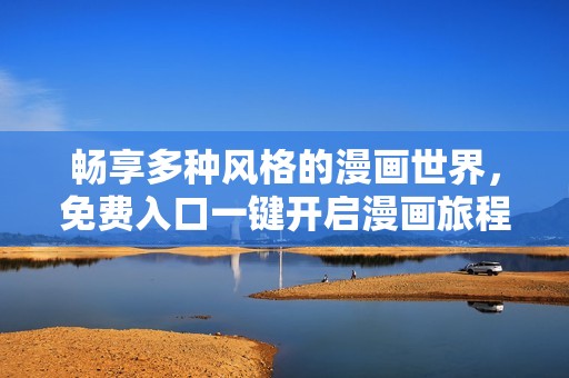 畅享多种风格的漫画世界，免费入口一键开启漫画旅程
