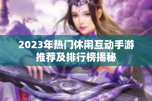 2023年热门休闲互动手游推荐及排行榜揭秘
