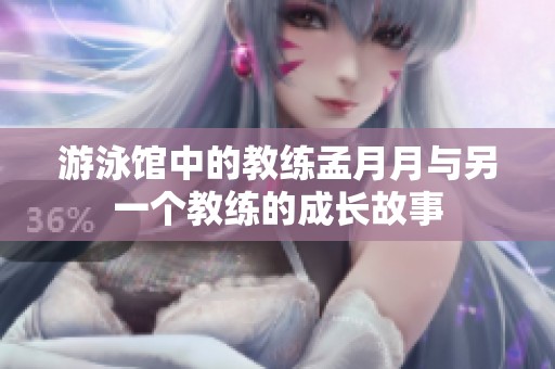 游泳馆中的教练孟月月与另一个教练的成长故事
