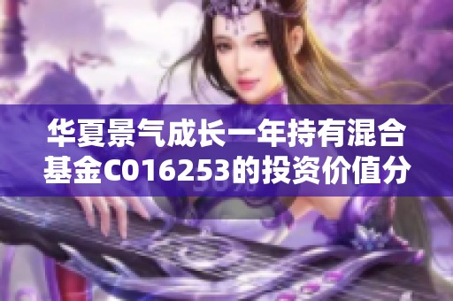 华夏景气成长一年持有混合基金C016253的投资价值分析与展望