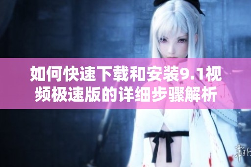 如何快速下载和安装9.1视频极速版的详细步骤解析