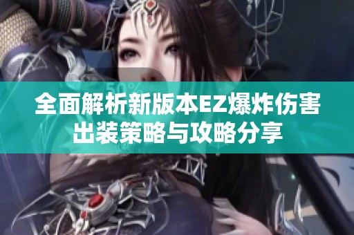 全面解析新版本EZ爆炸伤害出装策略与攻略分享