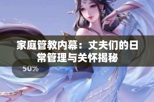 家庭管教内幕：丈夫们的日常管理与关怀揭秘