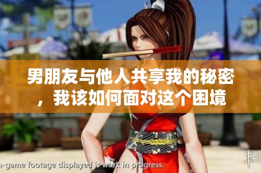 男朋友与他人共享我的秘密，我该如何面对这个困境