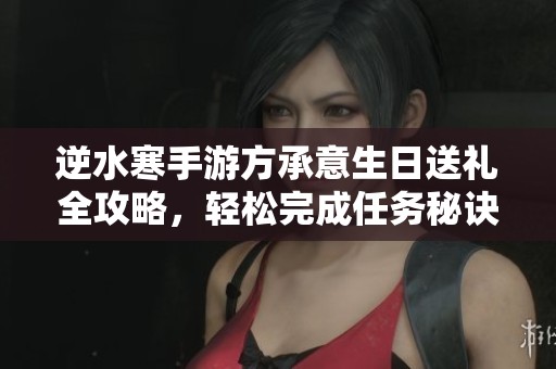 逆水寒手游方承意生日送礼全攻略，轻松完成任务秘诀解析