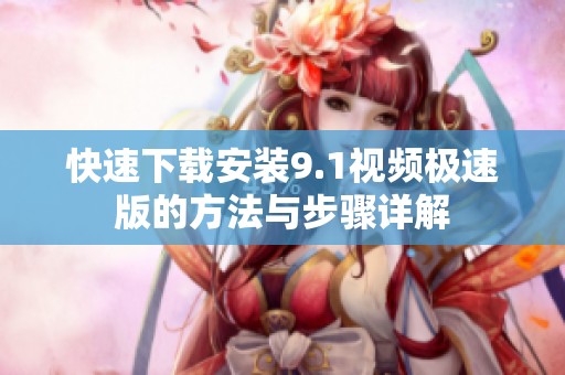 快速下载安装9.1视频极速版的方法与步骤详解