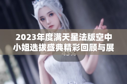 2023年度满天星法版空中小姐选拔盛典精彩回顾与展望