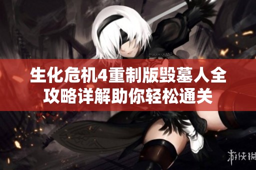 生化危机4重制版毁墓人全攻略详解助你轻松通关