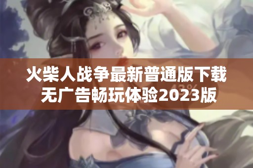 火柴人战争最新普通版下载 无广告畅玩体验2023版 火柴人战争最新普通版下载 无广告畅玩体验2023版