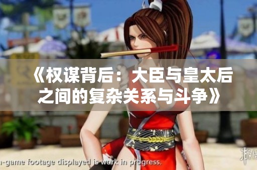 《权谋背后：大臣与皇太后之间的复杂关系与斗争》