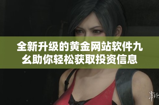 全新升级的黄金网站软件九幺助你轻松获取投资信息
