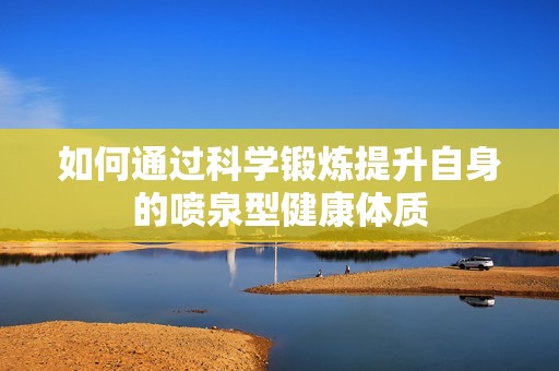 如何通过科学锻炼提升自身的喷泉型健康体质