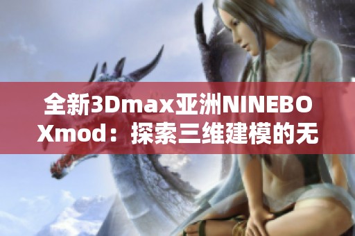 全新3Dmax亚洲NINEBOXmod：探索三维建模的无限可能性