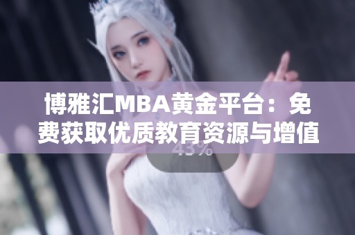 博雅汇MBA黄金平台：免费获取优质教育资源与增值服务