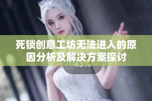 死锁创意工坊无法进入的原因分析及解决方案探讨