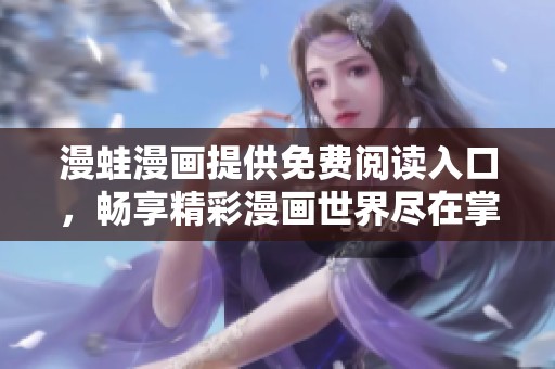 漫蛙漫画提供免费阅读入口，畅享精彩漫画世界尽在掌握