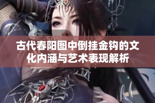 古代春阳图中倒挂金钩的文化内涵与艺术表现解析