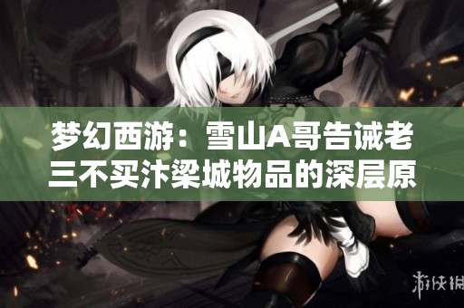 梦幻西游：雪山A哥告诫老三不买汴梁城物品的深层原因解析