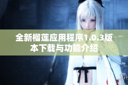 全新榴莲应用程序1.0.3版本下载与功能介绍