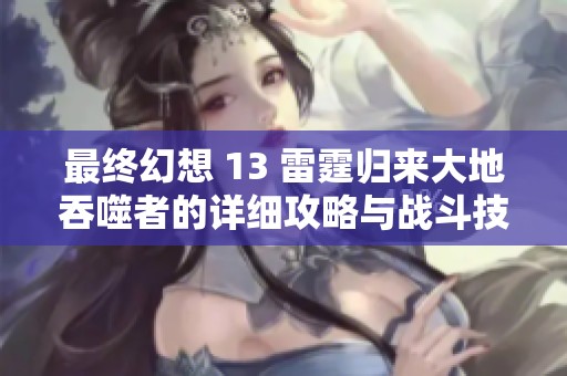 最终幻想 13 雷霆归来大地吞噬者的详细攻略与战斗技巧解析