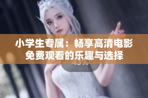 小学生专属：畅享高清电影免费观看的乐趣与选择