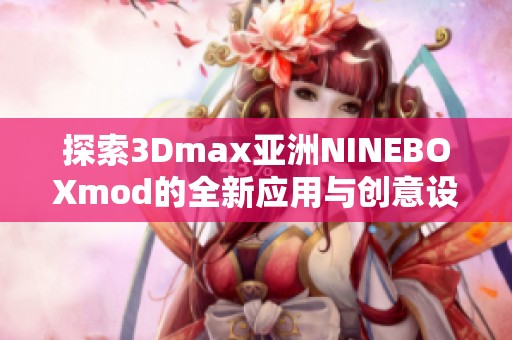 探索3Dmax亚洲NINEBOXmod的全新应用与创意设计技巧