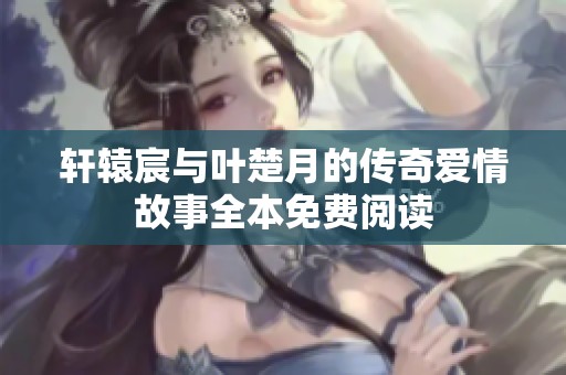 轩辕宸与叶楚月的传奇爱情故事全本免费阅读
