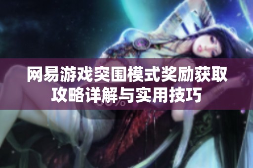 网易游戏突围模式奖励获取攻略详解与实用技巧
