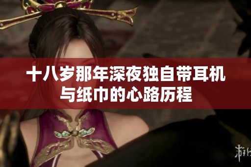 十八岁那年深夜独自带耳机与纸巾的心路历程