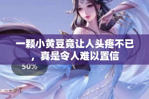 一颗小黄豆竟让人头疼不已，真是令人难以置信