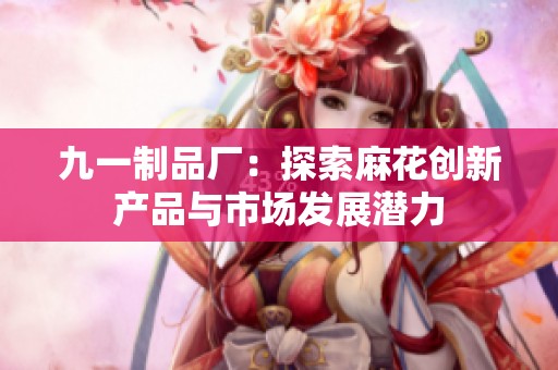 九一制品厂：探索麻花创新产品与市场发展潜力