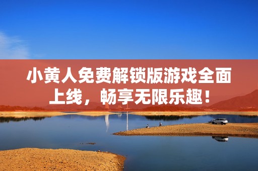 小黄人免费解锁版游戏全面上线，畅享无限乐趣！