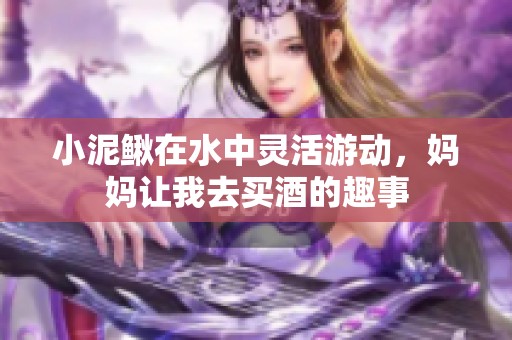 小泥鳅在水中灵活游动，妈妈让我去买酒的趣事