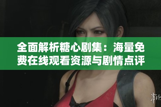 全面解析糖心剧集：海量免费在线观看资源与剧情点评