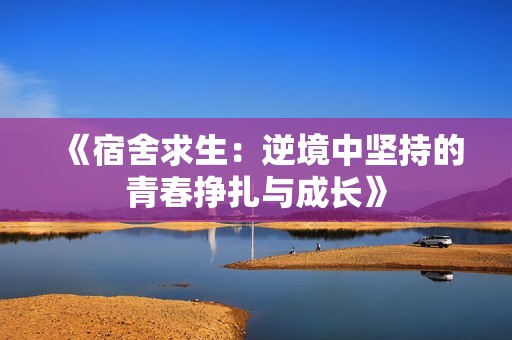 《宿舍求生：逆境中坚持的青春挣扎与成长》